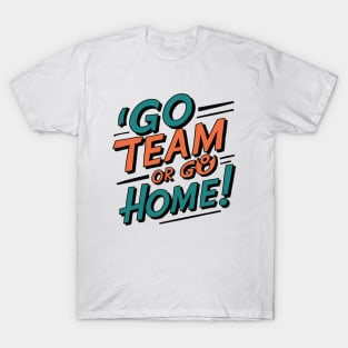 go team or go home T-Shirt